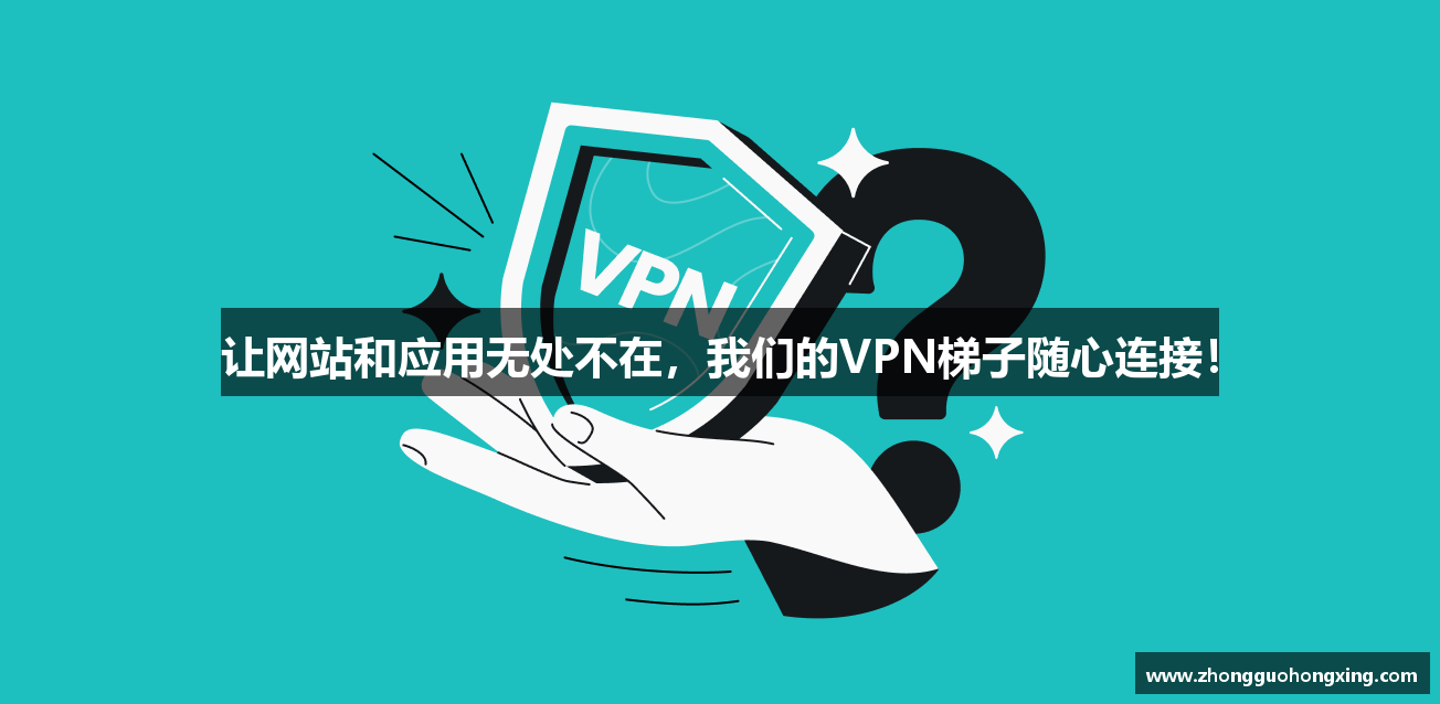 让网站和应用无处不在，我们的VPN梯子随心连接！